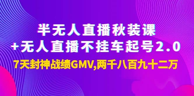半无人直播秋装课+无人直播不挂车起号2.0：7天封神战绩GMV两千八百九十二万-靠谱项目库