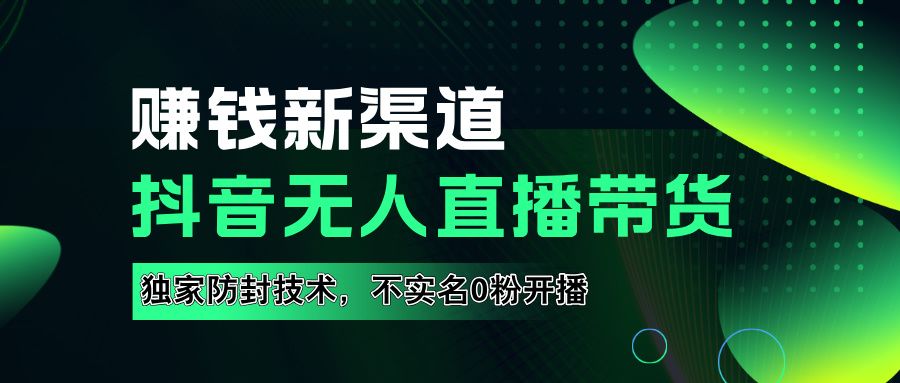 如果通过抖音无人直播实现财务自由，全套详细实操流量，含防封技术，不实名开播，0粉开播-靠谱项目库