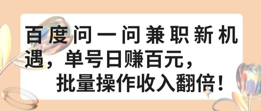百度问一问兼职新机遇，单号日赚百元，批量操作收入翻倍【揭秘】-靠谱项目库