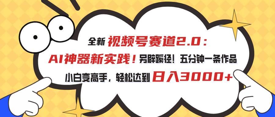 视频号赛道2.0：AI神器新实践！另辟蹊径！五分钟一条作品，小白变高手…-靠谱项目库