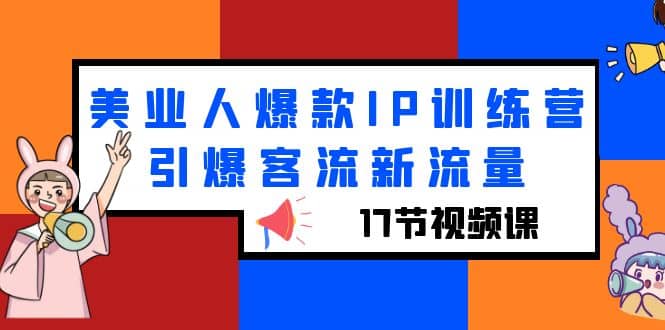 美业人爆款IP训练营，引爆客流新流量（17节视频课）-靠谱项目库