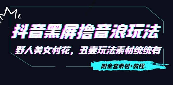 抖音黑屏撸音浪玩法：野人美女村花，丑妻玩法素材统统有【教程+素材】-靠谱项目库