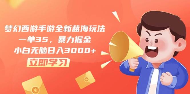 梦幻西游手游全新蓝海玩法，一单35，暴力掘金，小白无脑日入3000+-靠谱项目库