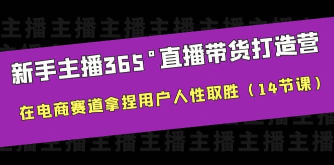 新手主播365°直播带货·打造营，在电商赛道拿捏用户人性取胜（14节课）-靠谱项目库