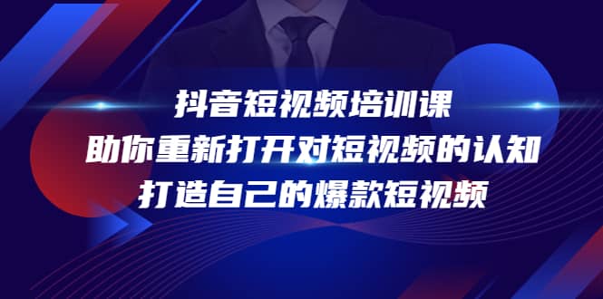 抖音短视频培训课，助你重新打开对短视频的认知，打造自己的爆款短视频-靠谱项目库