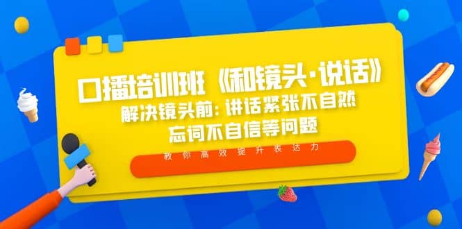 口播培训班《和镜头·说话》 解决镜头前:讲话紧张不自然 忘词不自信等问题-靠谱项目库