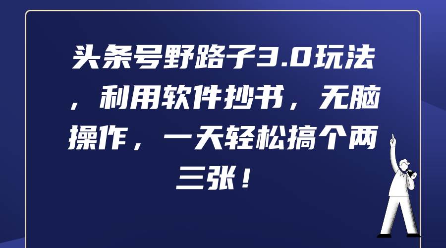 头条号野路子3.0玩法，利用软件抄书，无脑操作，一天轻松搞个两三张！-靠谱项目库