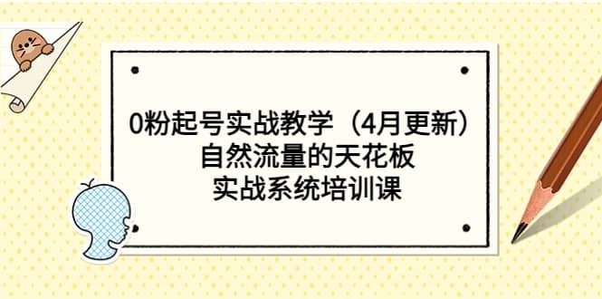 0粉起号实战教学（4月更新）自然流量的天花板，实战系统培训课-靠谱项目库