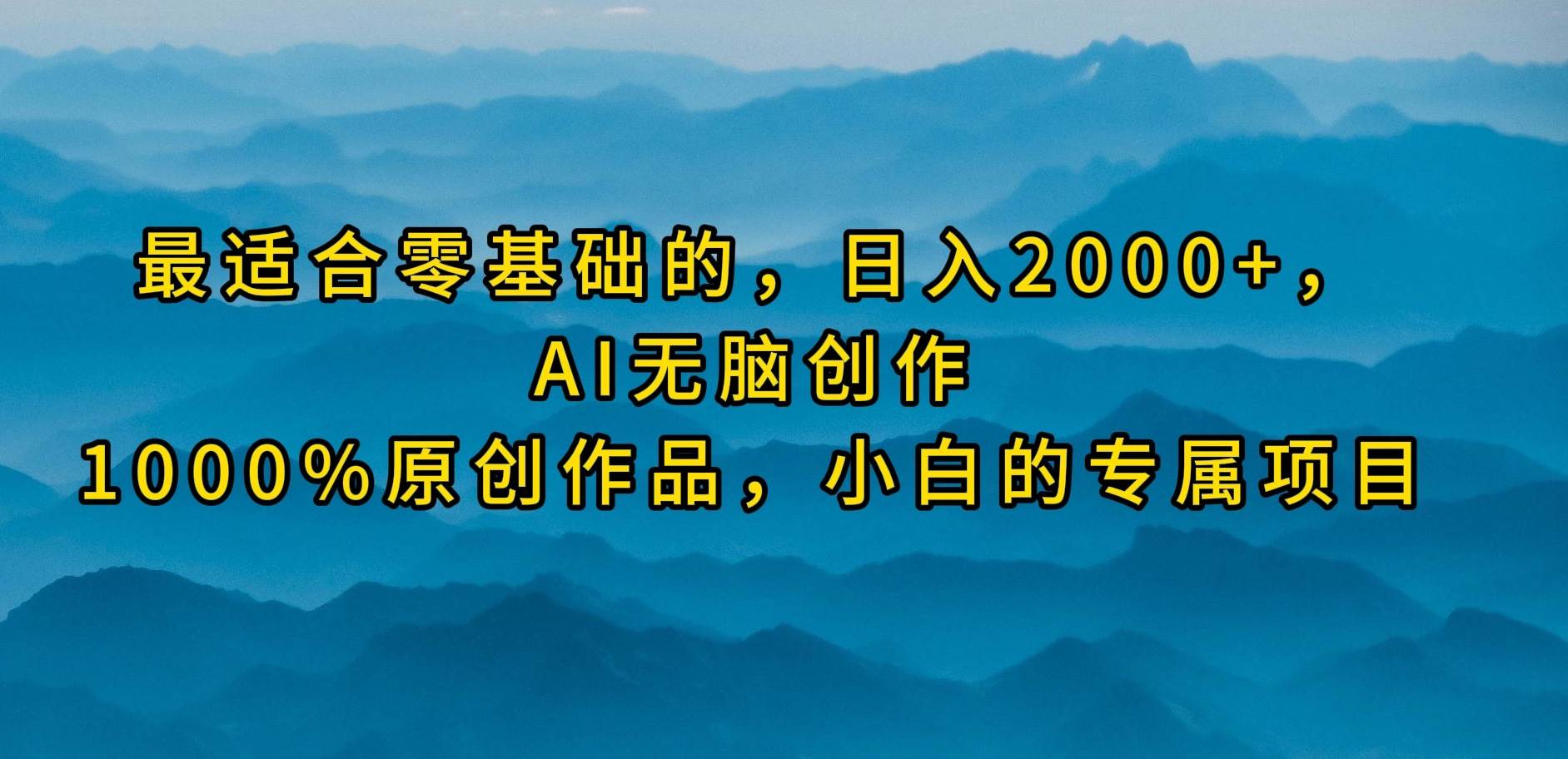 （9866期）最适合零基础的，日入2000+，AI无脑创作，100%原创作品，小白的专属项目-靠谱项目库