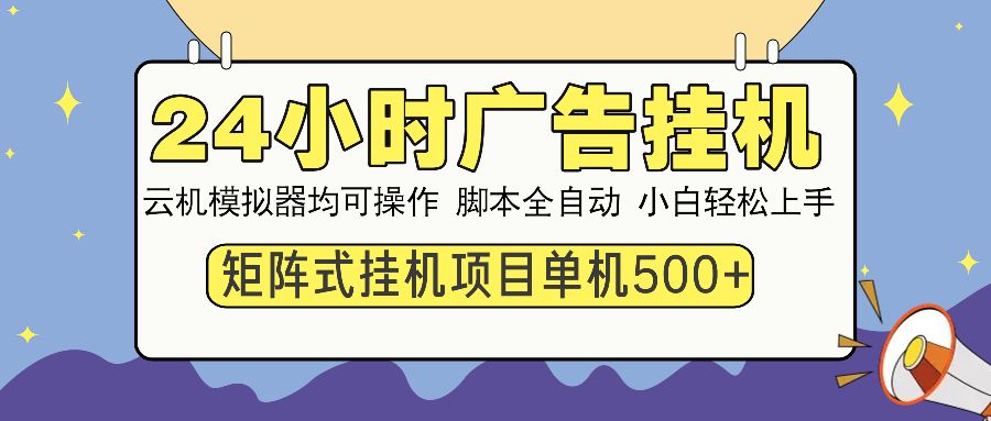 24小时广告全自动挂机，云机模拟器均可操作，矩阵挂机项目，上手难度低，单日收益500+-靠谱项目库