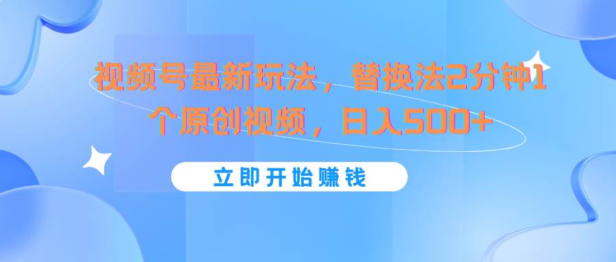 视频号最新玩法，替换法2分钟1个原创视频，日入500+-靠谱项目库