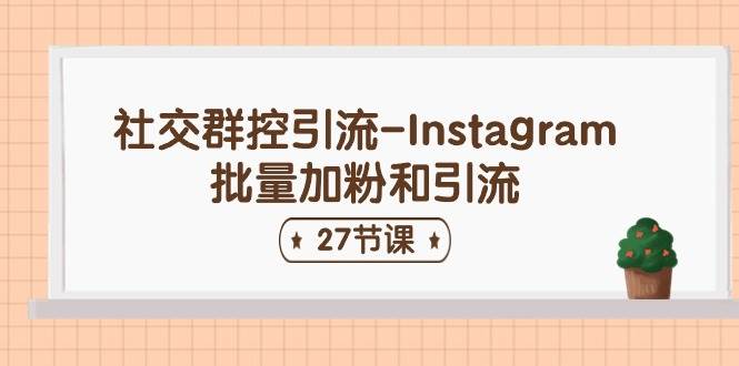 （11111期）社交群控引流-Instagram批量加粉和引流（27节课）-靠谱项目库