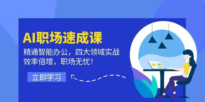 AI职场速成课：精通智能办公，四大领域实战，效率倍增，职场无忧！-靠谱项目库