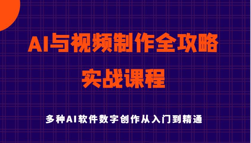 AI与视频制作全攻略从入门到精通实战课程，多种AI软件数字创作知识与技能-靠谱项目库