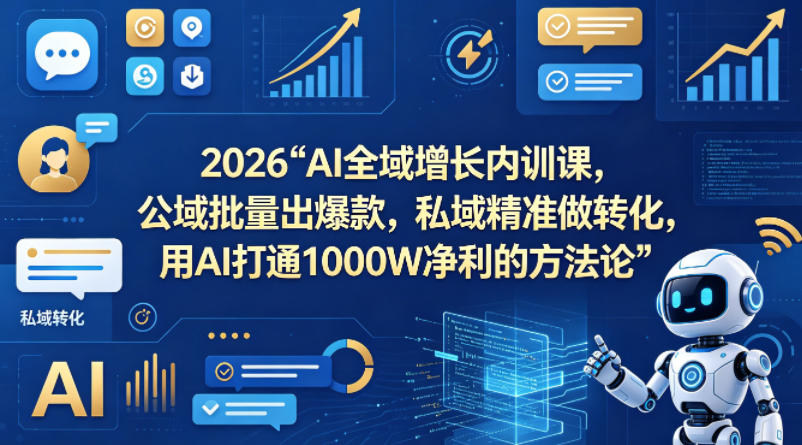 2026AI全域增长内训课，公域批量出爆款，私域精准做转化，用AI打通1000W净利的方法论-靠谱项目库