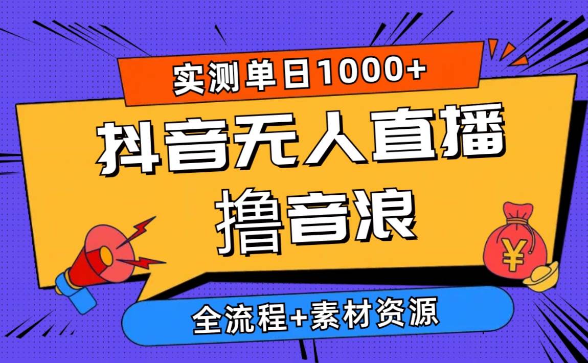 2024抖音无人直播撸音浪新玩法 日入1000+ 全流程+素材资源-靠谱项目库