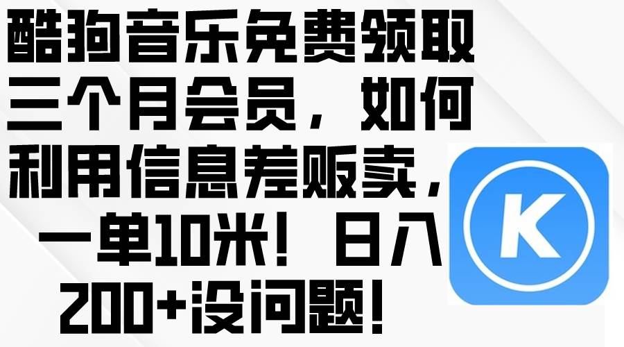 酷狗音乐免费领取三个月会员，利用信息差贩卖，一单10米！日入200+没问题-靠谱项目库