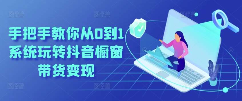 手把手教你从0到1系统玩转抖音橱窗带货变现-靠谱项目库