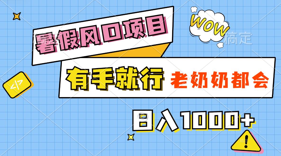 （11375期）暑假风口项目，有手就行，老奶奶都会，轻松日入1000+-靠谱项目库
