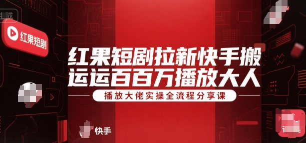 红果短剧拉新快手搬运百万播放大佬实操全流程分享课-靠谱项目库