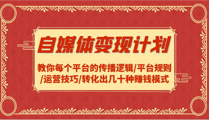 自媒体变现计划-教你每个平台的传播逻辑/平台规则/运营技巧/转化出几十种赚钱模式-靠谱项目库