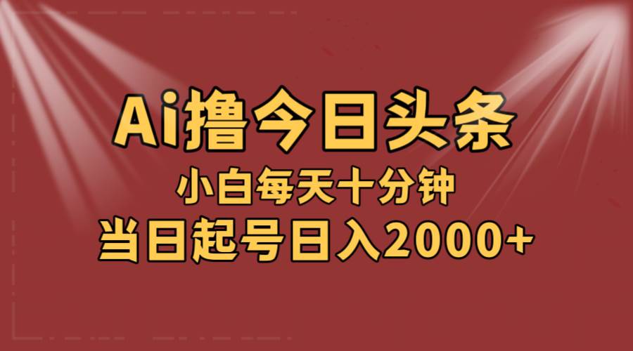 （12140期）AI撸爆款头条，当天起号，可矩阵，第二天见收益，小白无脑轻松日入2000+-靠谱项目库