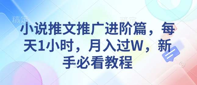 小说推文推广进阶篇，每天1小时，月入过W，新手必看教程-靠谱项目库