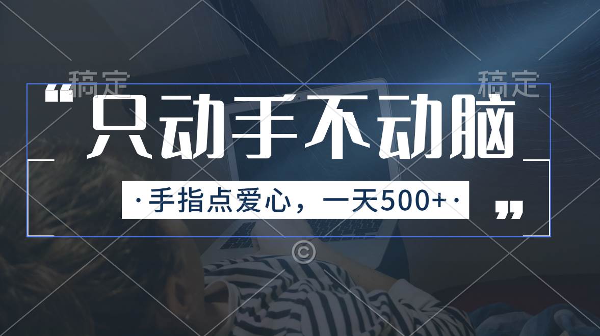 （11425期）只动手不动脑，手指点爱心，每天500+-靠谱项目库