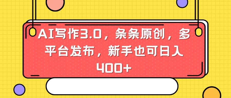 AI写作3.0，条条原创，多平台发布，新手也可日入400+-靠谱项目库