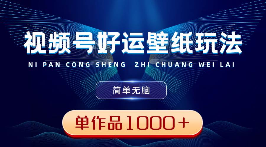 （8691期）视频号好运壁纸玩法，简单无脑 ，发一个爆一个，单作品收益1000＋-靠谱项目库