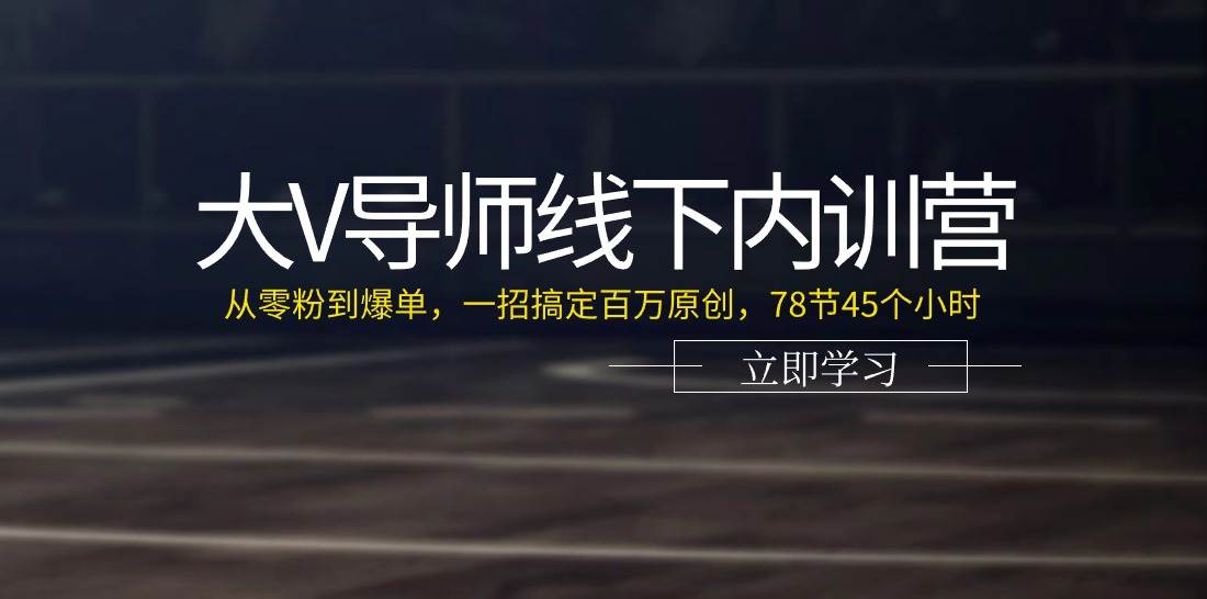 大V导师线下内训营：从零粉到爆单，一招搞定百万原创（78节45个小时）-靠谱项目库