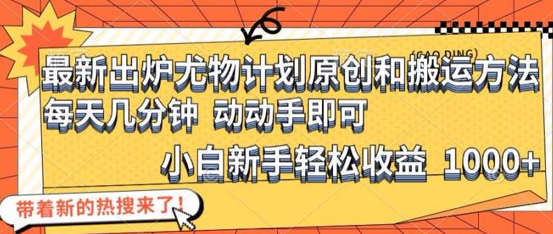 最新出炉尤物计划原创和搬运方法，简单易操作，动动手，小白新手轻松日入1000+【揭秘】-靠谱项目库