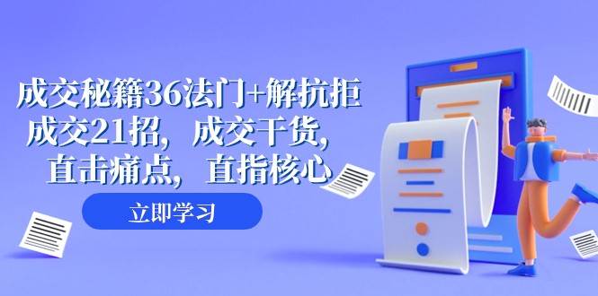 成交秘籍36法门+解抗拒成交21招，成交干货，直击痛点，直指核心（57节课）-靠谱项目库