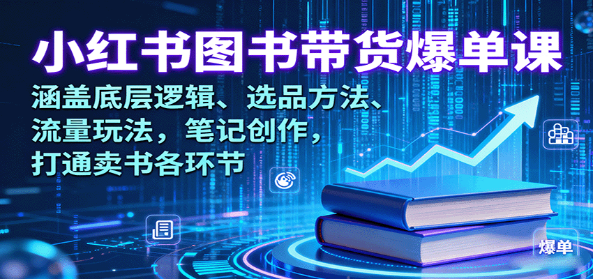 小红书图书带货爆单课：涵盖底层逻辑、选品方法、流量玩法，笔记创作，打通卖书各环节-靠谱项目库