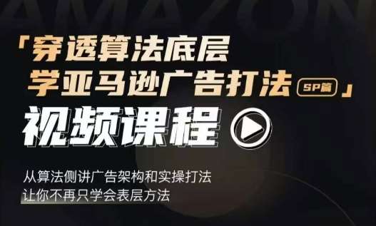 穿透算法底层，学亚马逊广告打法SP篇，从算法侧讲广告架构和实操打法，让你不再只学会表层方法-靠谱项目库