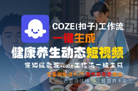 COZE(扣子)工作流一键生成健康养生动态短视频，保姆级教程，零基础快速入门-靠谱项目库