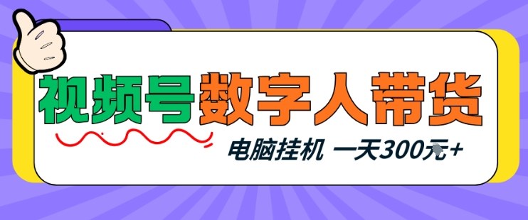视频号数字人带货，电脑挂G项目，新手小白轻松一天3张+【揭秘】-靠谱项目库