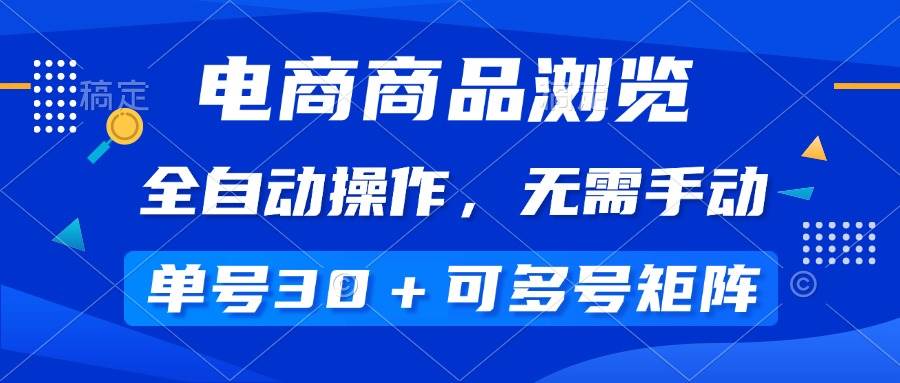 （14155期）电商商品浏览，全自动操作，无需手动，单号一天30+，多号矩阵-靠谱项目库