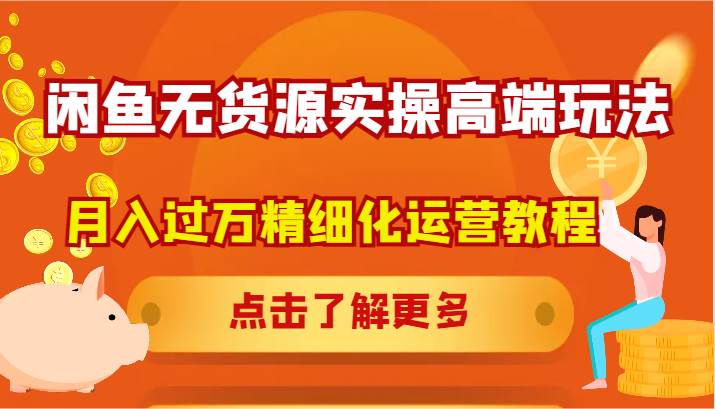 闲鱼无货源实操高端玩法，月入过万精细化运营教程-靠谱项目库