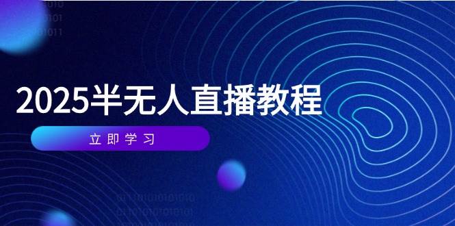 （14662期）半无人直播课(2025/4月) 基础到实操全覆盖，选品/剪辑/直播搭建与话术训练-靠谱项目库