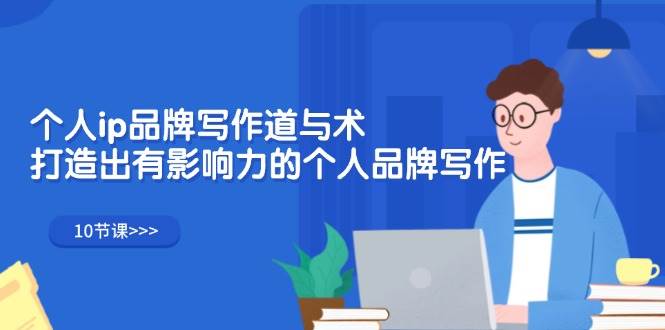 （12060期）个人ip品牌写作道与术，打造出有影响力的个人品牌写作（10节课）-靠谱项目库