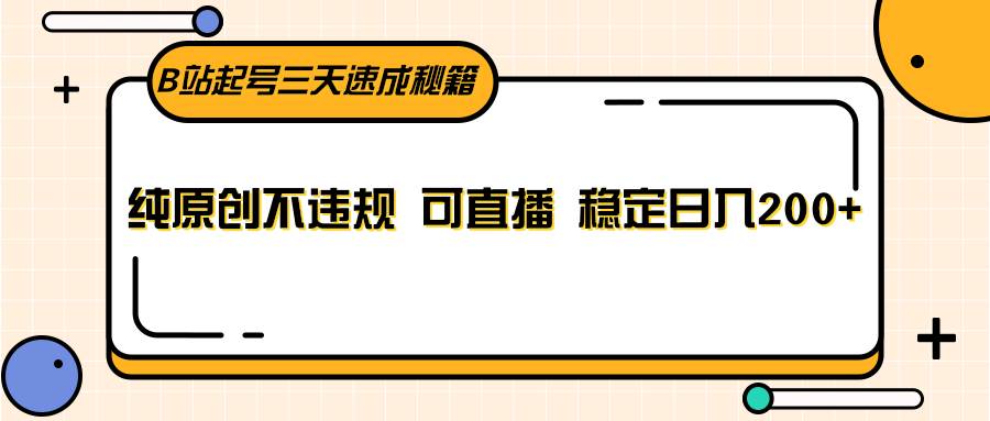 B站起号三天速成秘籍，纯原创不违规 可直播 稳定日入200+-靠谱项目库