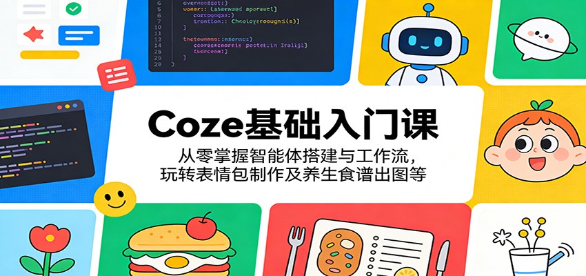 Coze基础入门课：从零掌握智能体搭建与工作流，玩转表情包制作及养生食谱出图等-靠谱项目库