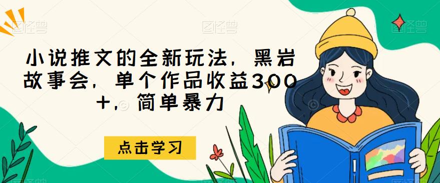 小说推文的全新玩法，黑岩故事会，单个作品收益300+，简单暴力【揭秘】-靠谱项目库