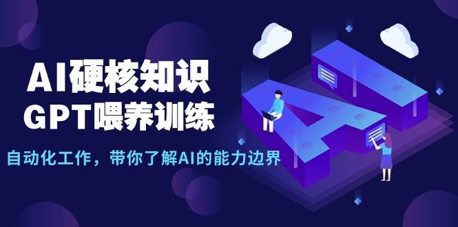 AI硬核知识-GPT喂养训练，自动化工作，带你了解AI的能力边界（10节课）-靠谱项目库