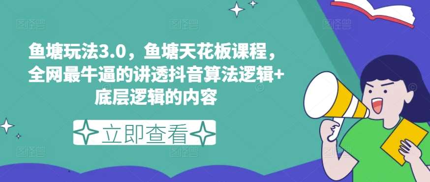 鱼塘玩法3.0，鱼塘天花板课程，全网最牛逼的讲透抖音算法逻辑+底层逻辑的内容-靠谱项目库