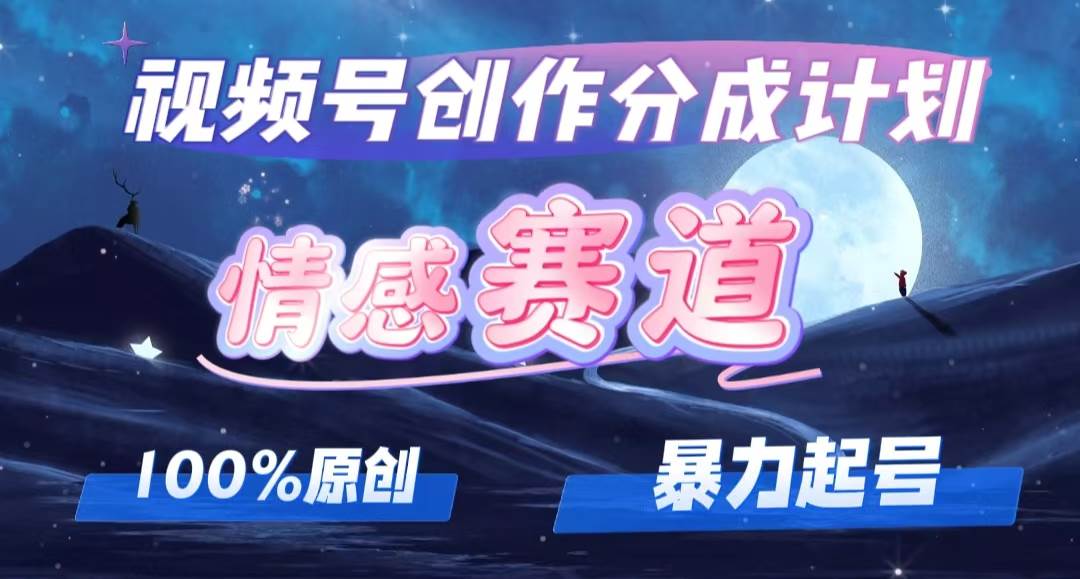 详解视频号创作者分成项目之情感赛道，暴力起号，可同步多平台，实现睡…-靠谱项目库