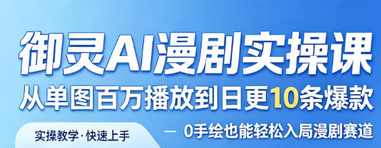 御灵AI漫剧实操课，从单图百万播放到日更10条爆款，0手绘也能轻松入局漫剧赛道-靠谱项目库