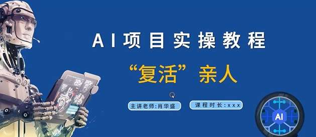 AI项目实操教程，“复活”亲人【9节视频课程】-靠谱项目库