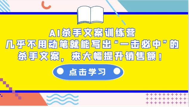 AI杀手文案训练营：几乎不用动笔就能写出“一击必中”的杀手文案，来大幅提升销售额！-靠谱项目库